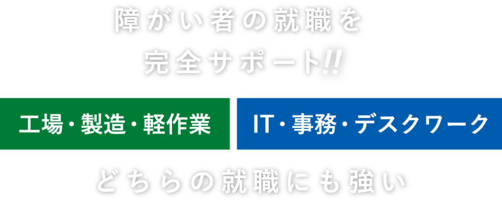障がい者の就職を完全サポート!!工場・製造・軽作業／IT・事務・デスクワーク、どちらの就職にも強い